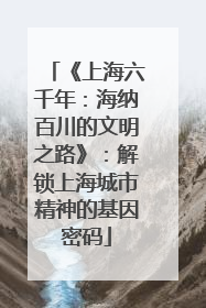《上海六千年：海纳百川的文明之路》：解锁上海城市精神的基因密码