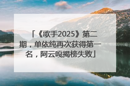 《歌手2025》第二期，单依纯再次获得第一名，阿云嘎揭榜失败