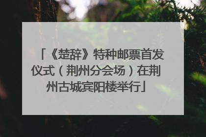 《楚辞》特种邮票首发仪式（荆州分会场）在荆州古城宾阳楼举行