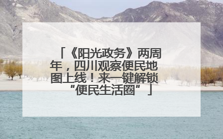 《阳光政务》两周年，四川观察便民地图上线！来一键解锁“便民生活圈”