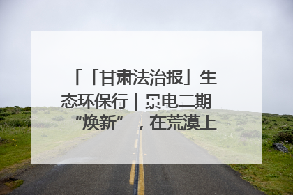 「甘肃法治报」生态环保行｜景电二期“焕新”，在荒漠上筑起一道绿色长城