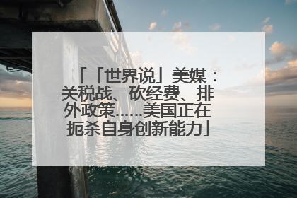 「世界说」美媒：关税战、砍经费、排外政策……美国正在扼杀自身创新能力