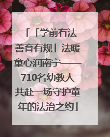 「学前有法 善育有规」法暖童心润南宁——710名幼教人共赴一场守护童年的法治之约
