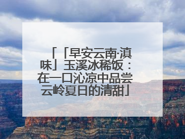「早安云南·滇味」玉溪冰稀饭：在一口沁凉中品尝云岭夏日的清甜
