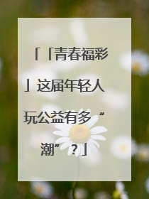 「青春福彩」这届年轻人玩公益有多“潮”？