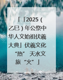 「2025（乙巳）年公祭中华人文始祖伏羲大典」伏羲文化“热” 天水文旅“火”