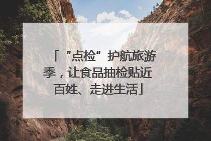 “点检”护航旅游季，让食品抽检贴近百姓、走进生活