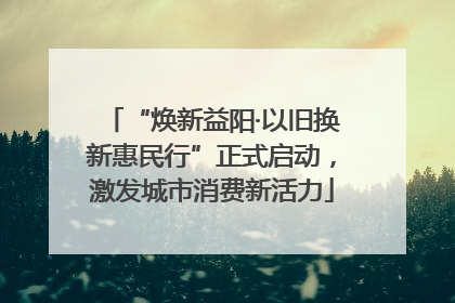 “焕新益阳·以旧换新惠民行”正式启动，激发城市消费新活力