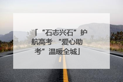 “石志兴石”护航高考 “爱心助考”温暖全城