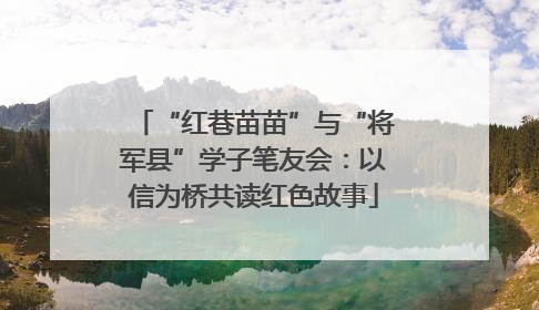 “红巷苗苗”与“将军县”学子笔友会：以信为桥共读红色故事
