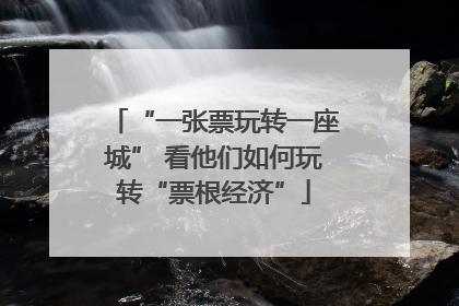 “一张票玩转一座城” 看他们如何玩转“票根经济”