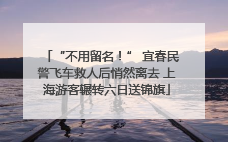 “不用留名！” 宜春民警飞车救人后悄然离去 上海游客辗转六日送锦旗
