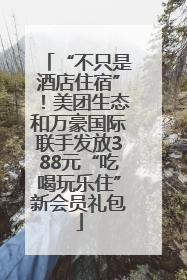“不只是酒店住宿”！美团生态和万豪国际联手发放388元“吃喝玩乐住”新会员礼包