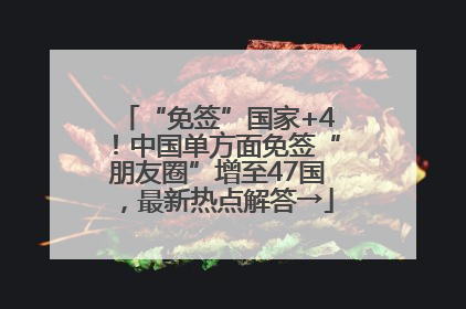“免签”国家+4！中国单方面免签“朋友圈”增至47国，最新热点解答→