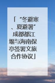 “冬避寒、夏避暑” 成都都江堰与海南保亭签署文旅合作协议