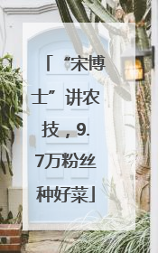 “宋博士”讲农技，9.7万粉丝种好菜