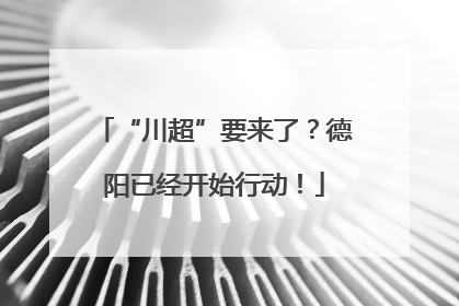 “川超”要来了？德阳已经开始行动！