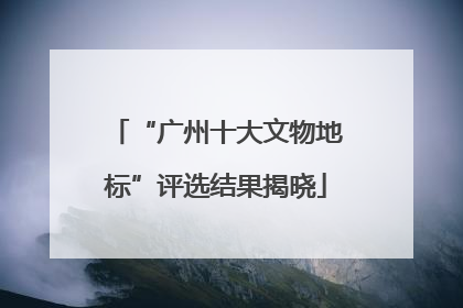 “广州十大文物地标”评选结果揭晓