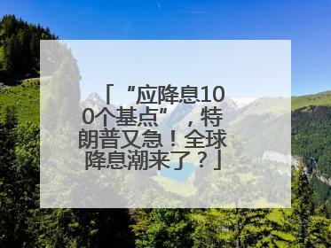 “应降息100个基点”，特朗普又急！全球降息潮来了？