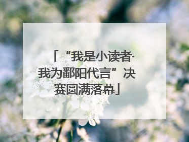 “我是小读者·我为鄱阳代言”决赛圆满落幕