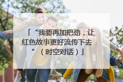 “我要再加把劲，让红色故事更好流传下去”（时空对话）