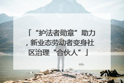 “护法者勋章”助力，新业态劳动者变身社区治理“合伙人”