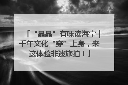 “晶晶”有味读海宁｜千年文化“穿”上身，来这体验非遗旅拍！