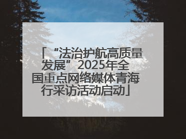“法治护航高质量发展”2025年全国重点网络媒体青海行采访活动启动