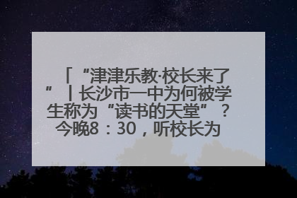 “津津乐教·校长来了”丨长沙市一中为何被学生称为“读书的天堂”？今晚8：30，听校长为你揭秘背后的秘密