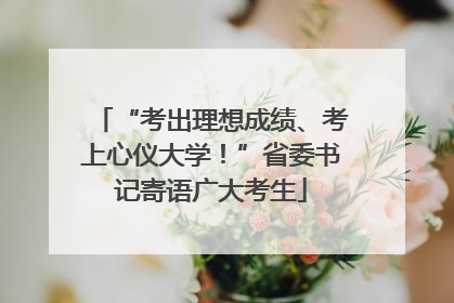 “考出理想成绩、考上心仪大学！”省委书记寄语广大考生