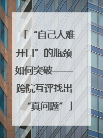 “自己人难开口”的瓶颈如何突破——跨院互评找出“真问题”