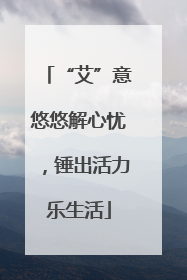 “艾”意悠悠解心忧，锤出活力乐生活