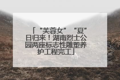 “芙蓉女”“夏”日归来！湖南烈士公园两座标志性雕塑养护工程完工