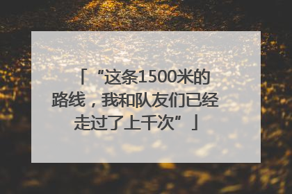 “这条1500米的路线，我和队友们已经走过了上千次”