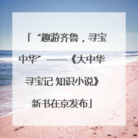 “趣游齐鲁，寻宝中华”——《大中华寻宝记 知识小说》新书在京发布