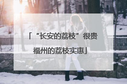 “长安的荔枝”很贵 福州的荔枝实惠