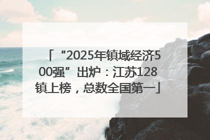 “2025年镇域经济500强”出炉：江苏128镇上榜，总数全国第一