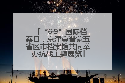 “6·9”国际档案日，京津冀晋蒙五省区市档案馆共同举办抗战主题展览