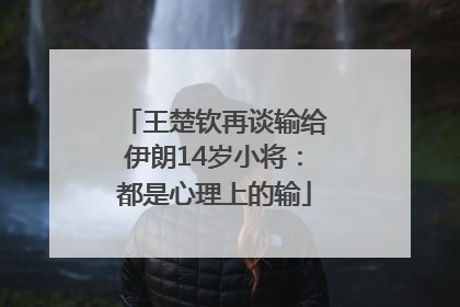 王楚钦再谈输给伊朗14岁小将：都是心理上的输