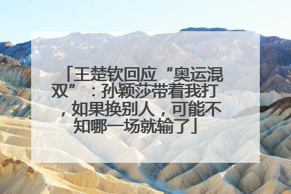 王楚钦回应“奥运混双”：孙颖莎带着我打，如果换别人，可能不知哪一场就输了