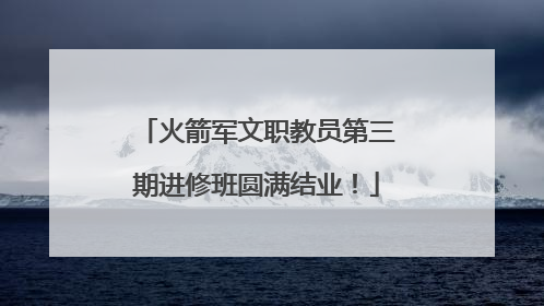 火箭军文职教员第三期进修班圆满结业！