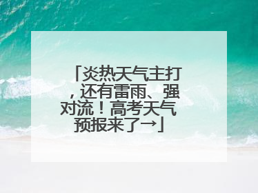 炎热天气主打，还有雷雨、强对流！高考天气预报来了→