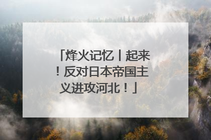 烽火记忆丨起来！反对日本帝国主义进攻河北！