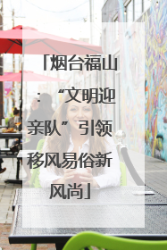 烟台福山：“文明迎亲队”引领移风易俗新风尚