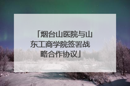 烟台山医院与山东工商学院签署战略合作协议