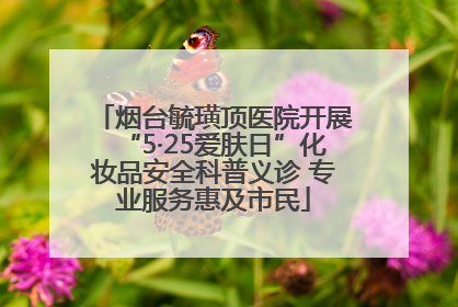 烟台毓璜顶医院开展“5·25爱肤日”化妆品安全科普义诊 专业服务惠及市民
