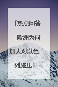 热点问答｜欧洲为何加大对以色列施压