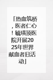 热血筑桥，医者仁心！毓璜顶医院开展2025年世界献血者日活动