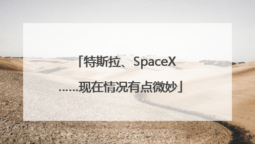 特斯拉、SpaceX……现在情况有点微妙
