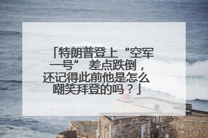 特朗普登上“空军一号” 差点跌倒，还记得此前他是怎么嘲笑拜登的吗？